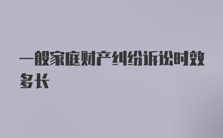 一般家庭财产纠纷诉讼时效多长