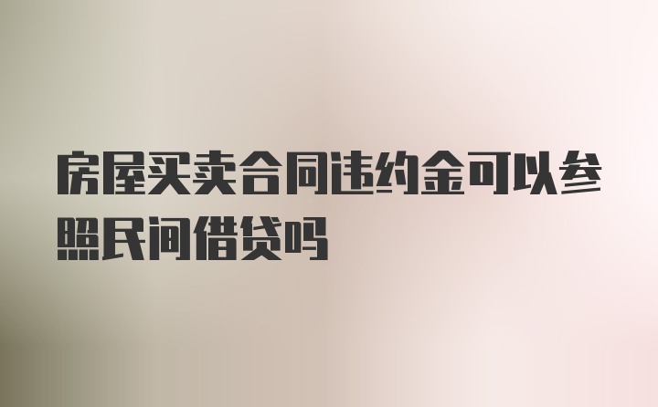 房屋买卖合同违约金可以参照民间借贷吗