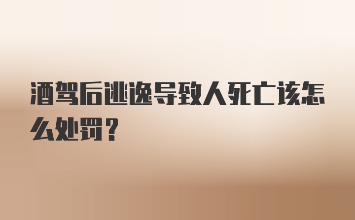 酒驾后逃逸导致人死亡该怎么处罚？