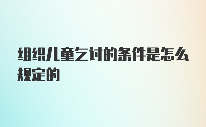 组织儿童乞讨的条件是怎么规定的