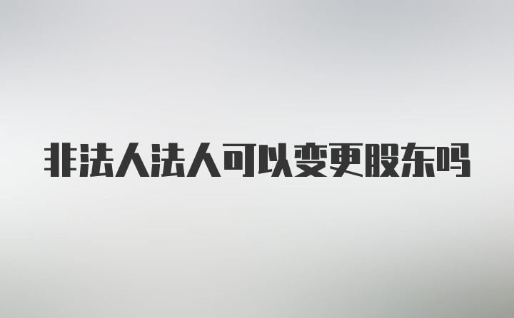 非法人法人可以变更股东吗