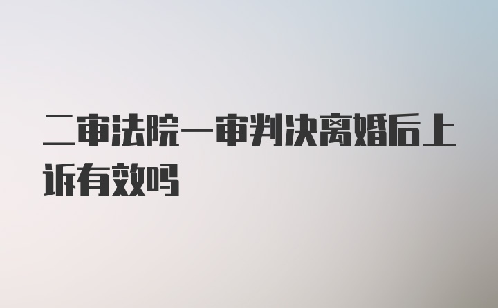 二审法院一审判决离婚后上诉有效吗