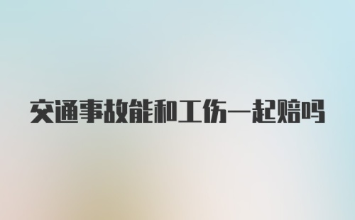 交通事故能和工伤一起赔吗