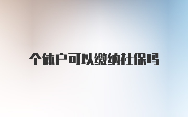 个体户可以缴纳社保吗