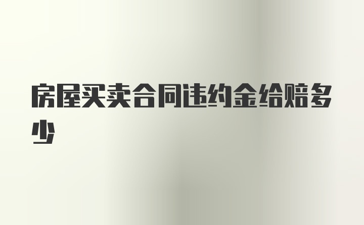 房屋买卖合同违约金给赔多少