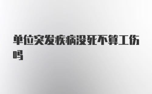 单位突发疾病没死不算工伤吗