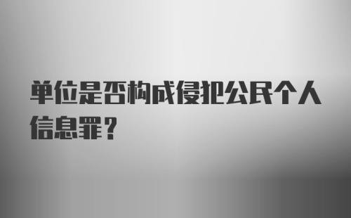 单位是否构成侵犯公民个人信息罪?