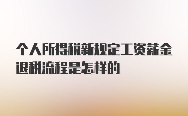 个人所得税新规定工资薪金退税流程是怎样的