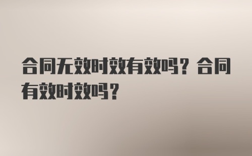 合同无效时效有效吗？合同有效时效吗？