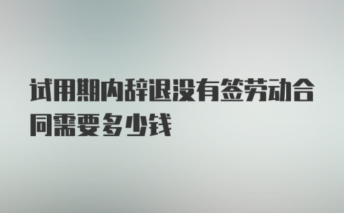 试用期内辞退没有签劳动合同需要多少钱