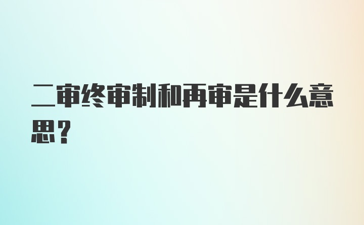 二审终审制和再审是什么意思？