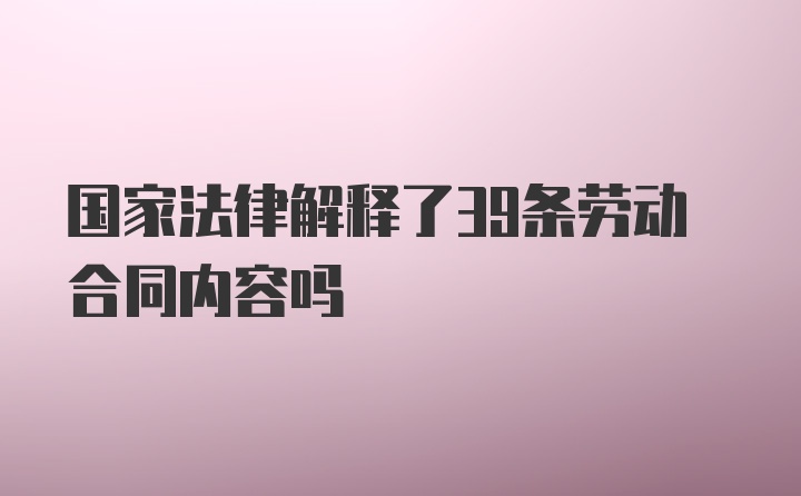 国家法律解释了39条劳动合同内容吗