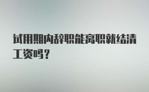 试用期内辞职能离职就结清工资吗？