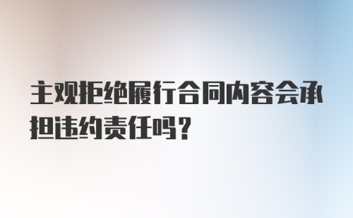 主观拒绝履行合同内容会承担违约责任吗?