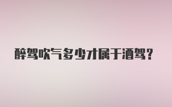 醉驾吹气多少才属于酒驾？