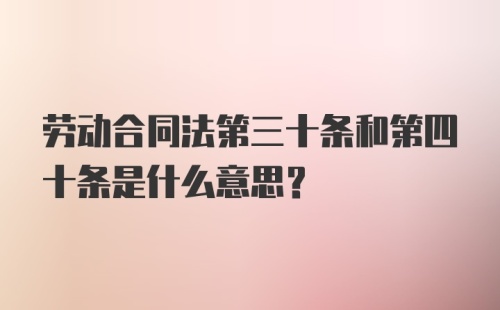 劳动合同法第三十条和第四十条是什么意思?