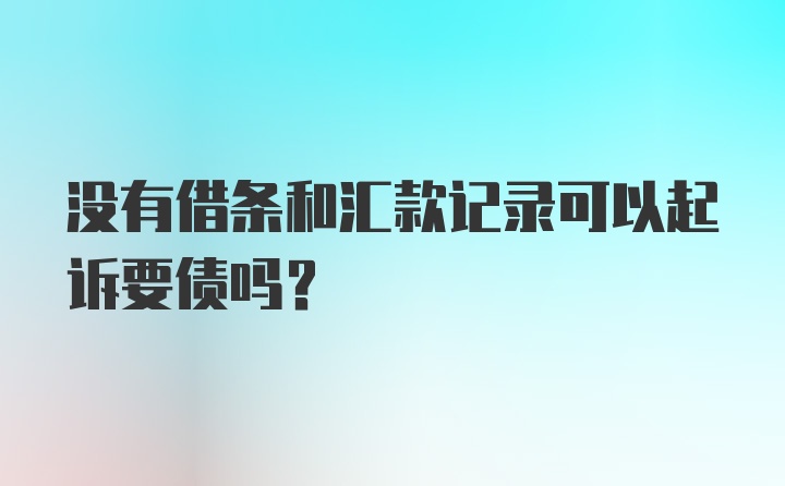 没有借条和汇款记录可以起诉要债吗?