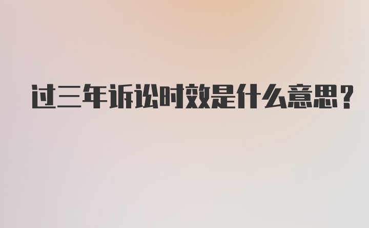 过三年诉讼时效是什么意思？