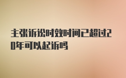 主张诉讼时效时间已超过20年可以起诉吗