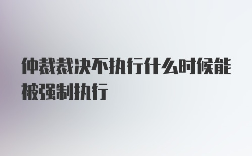 仲裁裁决不执行什么时候能被强制执行