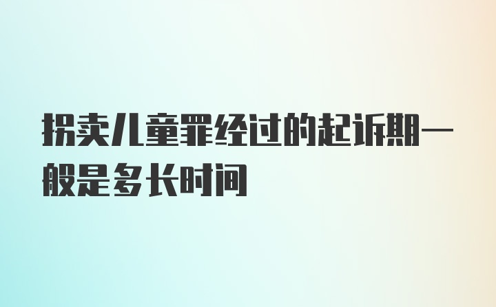 拐卖儿童罪经过的起诉期一般是多长时间