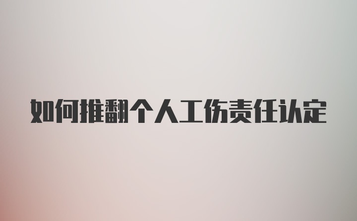 如何推翻个人工伤责任认定