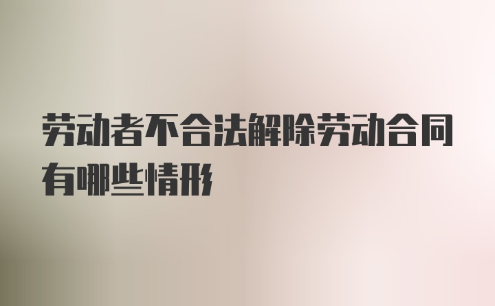 劳动者不合法解除劳动合同有哪些情形