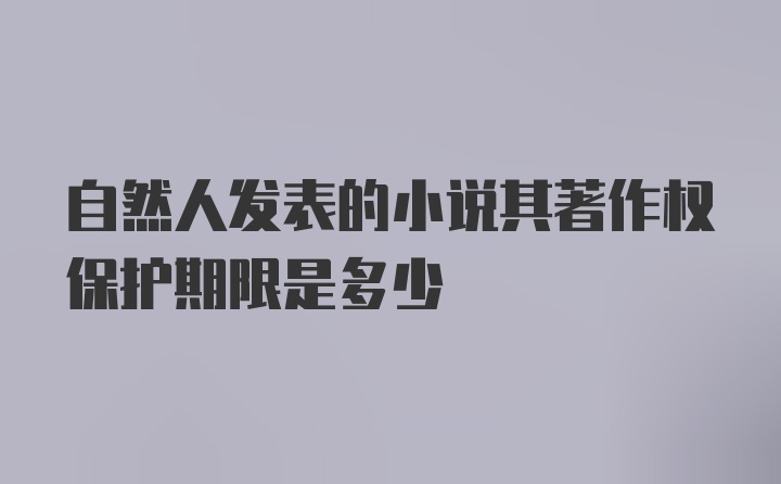 自然人发表的小说其著作权保护期限是多少