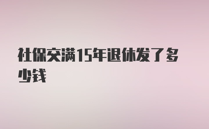 社保交满15年退休发了多少钱