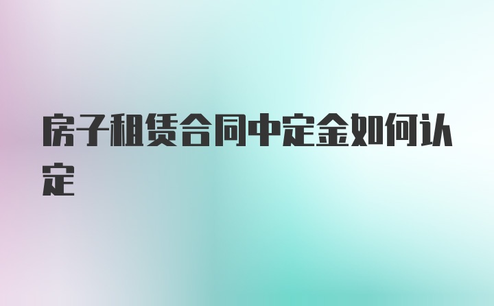 房子租赁合同中定金如何认定