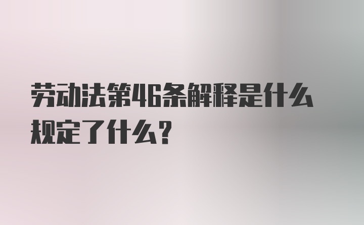 劳动法第46条解释是什么规定了什么？