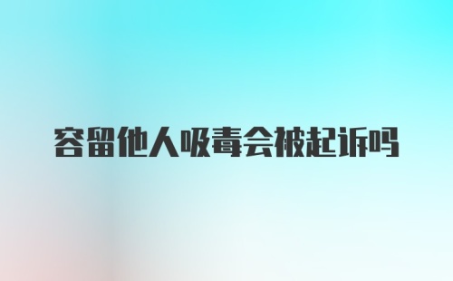 容留他人吸毒会被起诉吗