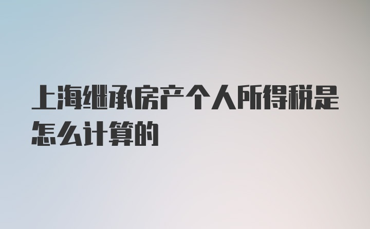 上海继承房产个人所得税是怎么计算的