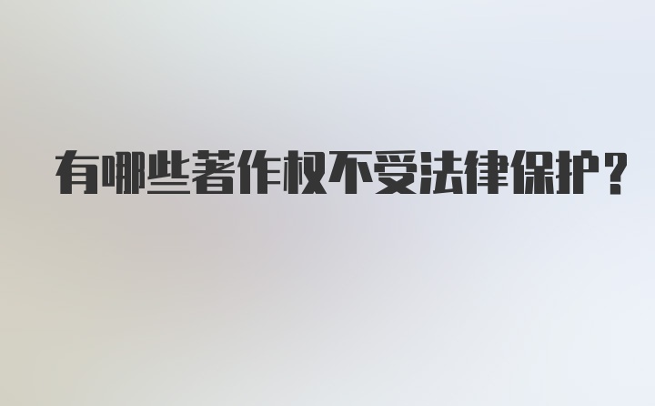 有哪些著作权不受法律保护？