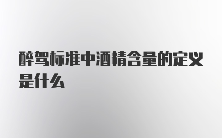 醉驾标准中酒精含量的定义是什么