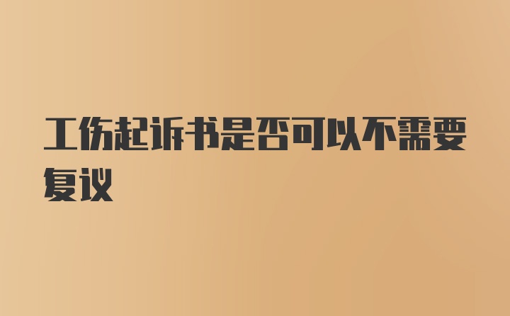 工伤起诉书是否可以不需要复议