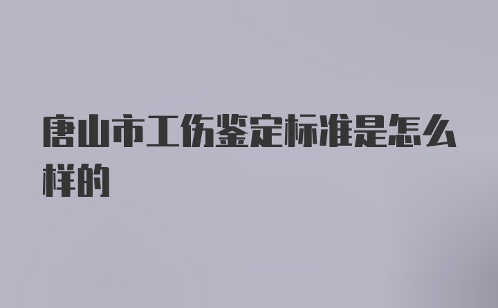 唐山市工伤鉴定标准是怎么样的