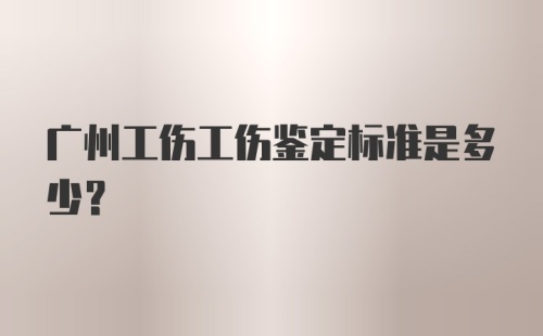 广州工伤工伤鉴定标准是多少？