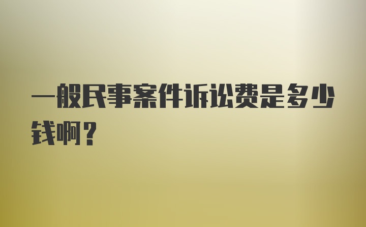 一般民事案件诉讼费是多少钱啊？