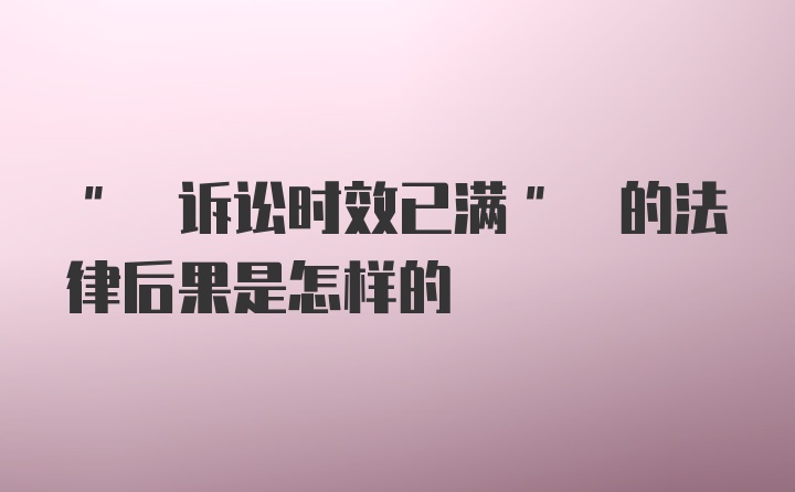 " 诉讼时效已满" 的法律后果是怎样的