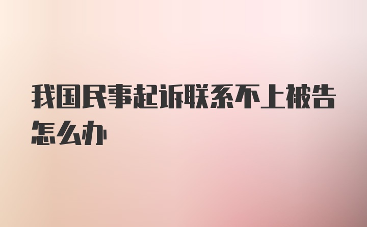 我国民事起诉联系不上被告怎么办