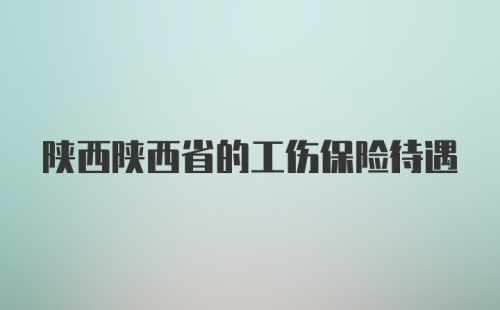 陕西陕西省的工伤保险待遇