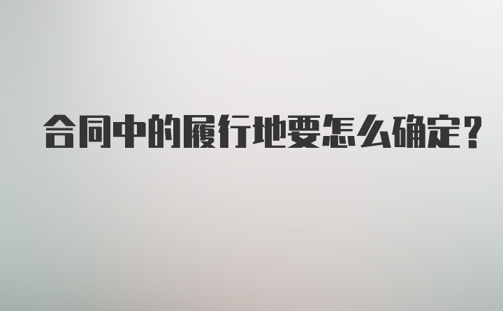 合同中的履行地要怎么确定？