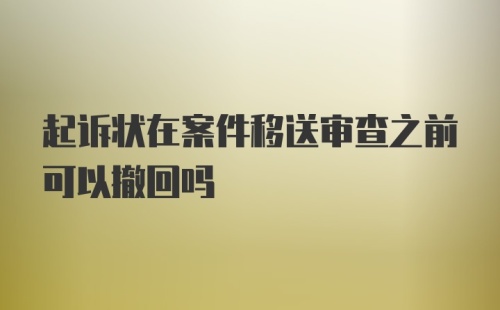 起诉状在案件移送审查之前可以撤回吗