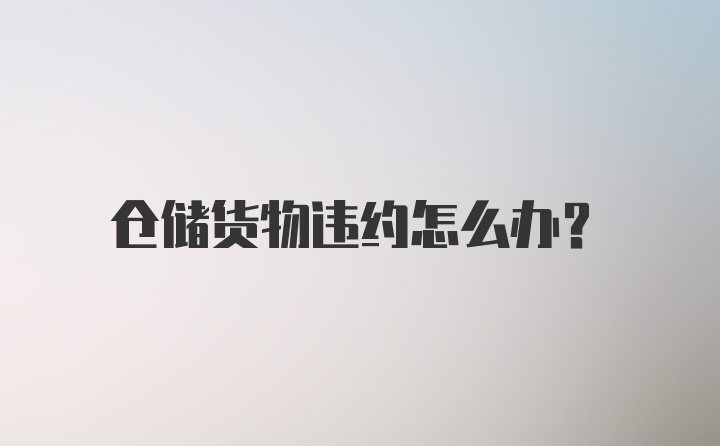 仓储货物违约怎么办？