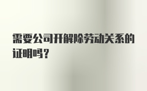 需要公司开解除劳动关系的证明吗？