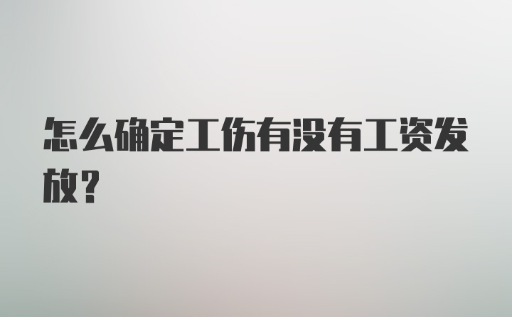 怎么确定工伤有没有工资发放？