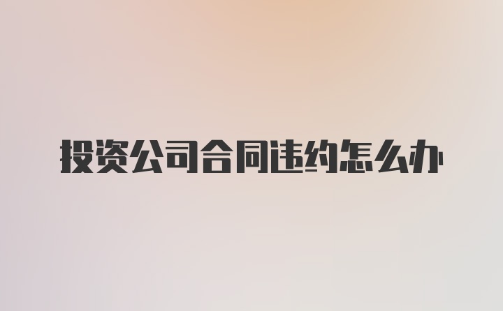 投资公司合同违约怎么办