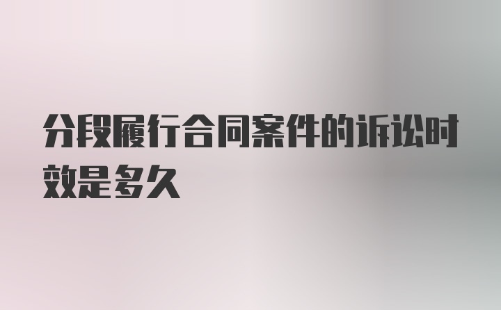 分段履行合同案件的诉讼时效是多久