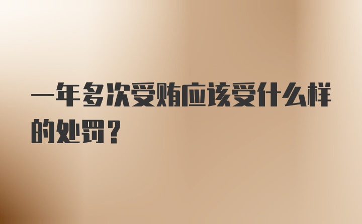 一年多次受贿应该受什么样的处罚？